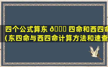 四个公式算东 🕊 四命和西四命（东四命与西四命计算方法和速查 🐦 表）